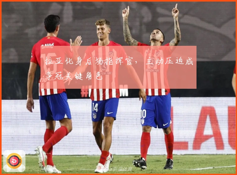 拉亚化身后场指挥官，主动压迫成争冠关键角色