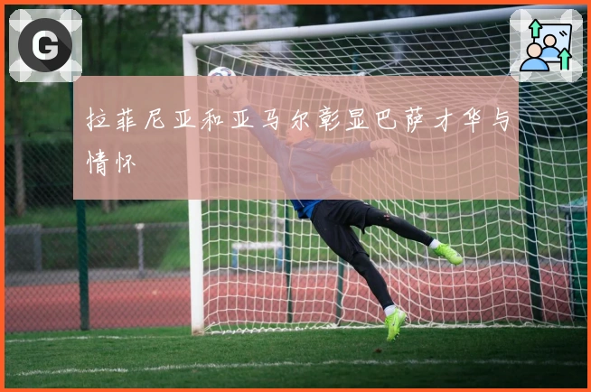 拉菲尼亚和亚马尔彰显巴萨才华与情怀