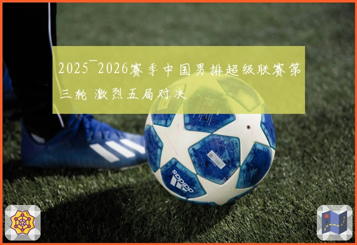 2025~2026赛季中国男排超级联赛第三轮 激烈五局对决