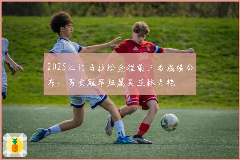 2025江门马拉松全程前三名成绩公布，男女冠军归属吴正林肖艳