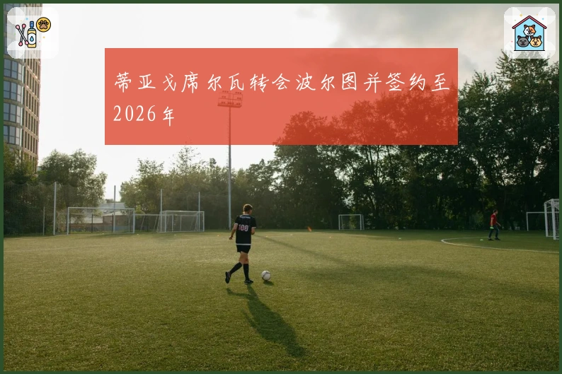 蒂亚戈席尔瓦转会波尔图并签约至2026年