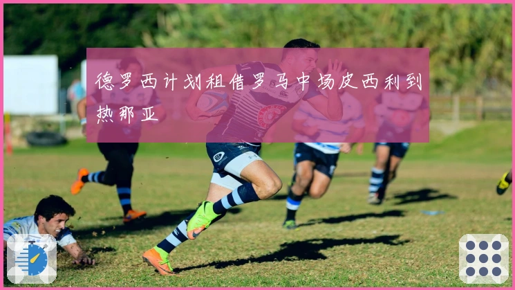 德罗西计划租借罗马中场皮西利到热那亚